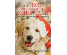 KNYGA Callie Smith Grant Dog Who Came to Christmas – And Other True Stories of the Gifts Dogs Bring Us