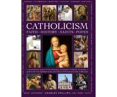 KNYGA Charles Phillips Catholicism: Faith, History, Saints, Popes, A comprehensive account of the philosophy and practice of Catholic Christianity, a guide to the most significant saints, and a history of the lives and works of the 266 popes