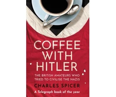 KNYGA Charles Spicer Coffee with Hitler, The British Amateurs Who Tried to Civilise the Nazis