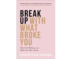 KNYGA Christian Bevere Break Up with What Broke You – How God Redeems and Rewrites Your Story