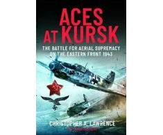 KNYGA Christopher A Lawrence Aces at Kursk, The Battle for Aerial Supremacy on the Eastern Front, 1943