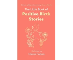 KNYGA Claire Fulton Little Book of Positive Birth Stories, 'A glorious collection of uplifting and empowering accounts' Giovanna Fletcher