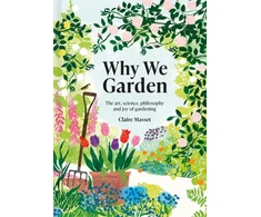 KNYGA Claire Masset Why We Garden, The art, science, philosophy and joy of gardening
