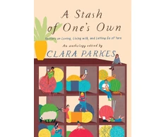 KNYGA Clara Parkes Stash of One's Own: Knitters on Loving, Living with, and Letting Go of Yarn