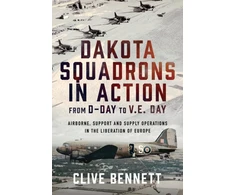 KNYGA Clive Bennett Dakota Squadrons in Action From D-Day to V.E. Day, Airborne, Support and Supply Operations in the Liberation of Europe