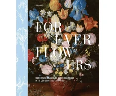 KNYGA DORST Forever Flowers, Mastery and Meaning of Flower Paintings in the Low Countries (1600-1700)