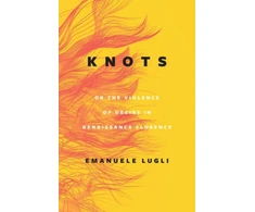 KNYGA Emanuele Lugli Knots, or the Violence of Desire in Renaissance Florence
