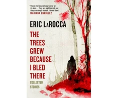 KNYGA Eric Larocca Trees Grew Because I Bled There: Collected Stories