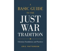 KNYGA Eric Patterson Basic Guide to the Just War Tradition – Christian Foundations and Practices
