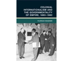 KNYGA Florian Wagner Colonial Internationalism and the Governmentality of Empire, 1893–1982