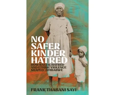 KNYGA Frank Sayi No Safer Kinder Hatred, How Racial Hatred and Ethnic Violence Shaped Zimbabwe