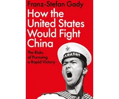 KNYGA Franz Stefan Gady How the United States Would Fight China, The Risks of Pursuing a Rapid Victory