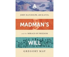KNYGA Gregory May Madman's Will, John Randolph, Four Hundred Slaves, and the Mirage of Freedom