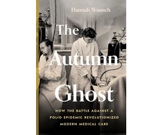 KNYGA Hannah Wunsch Autumn Ghost, How the Battle Against a Polio Epidemic Revolutionized Modern Medical Care