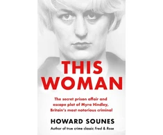 KNYGA Howard Sounes This Woman: The secret prison affair and escape plot of Myra Hindley, Britain’s most notorious criminal