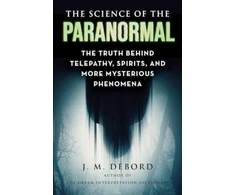 KNYGA J. M. DeBord Science of the Paranormal, The Truth Behind Telepathy, ESP, Reincarnation, and More Mysterious Phenomena