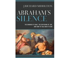 KNYGA J Richard Middleton Abraham`s Silence – The Binding of Isaac, the Suffering of Job, and How to Talk Back to God