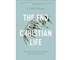 KNYGA J Todd Billings End of the Christian Life – How Embracing Our Mortality Frees Us to Truly Live