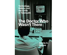 KNYGA Jeremy A Greene Doctor Who Wasn't There, Technology, History, and the Limits of Telehealth