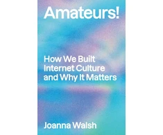 KNYGA Joanna Walsh Amateurs!, How We Built Internet Culture and Why it Matters