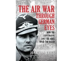 KNYGA Jonathan Trigg Air War Through German Eyes, How the Luftwaffe Lost the Skies over the Reich