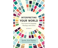 KNYGA Justin Ariel Bailey Interpreting Your World – Five Lenses for Engaging Theology and Culture