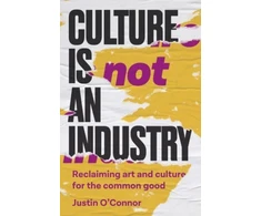 KNYGA Justin Oconnor Culture is Not an Industry, Reclaiming Art and Culture for the Common Good
