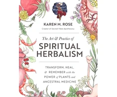 KNYGA Karen Rose Art &amp; Practice of Spiritual Herbalism, Transform, , and Remember with the Power of Plants and Ancestral Medicine