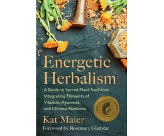 KNYGA Kat Maier Energetic Herbalism, A Guide to Sacred Plant Traditions Integrating Elements of Vitalism, Ayurveda, and Chinese Medicine