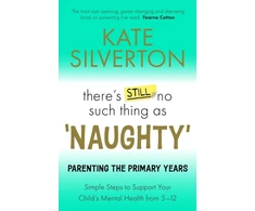 KNYGA Kate Silverton There's Still No Such Thing As 'Naughty', Parenting the Primary Years – Simple Steps to Support Your Child's Mental Health from 5-12