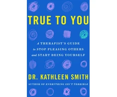 KNYGA Kathleen Smith True to You, A Therapist's Guide to Stop Pleasing Others and Start Being Yourself