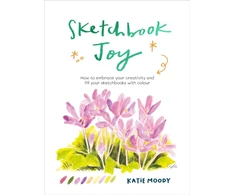 KNYGA Katie Moody Sketchbook Joy, How to embrace your creativity and fill your sketchbooks with colour