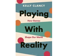 KNYGA Kelly Clancy Playing with Reality, How Games Shape Our World