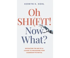 KNYGA Kerryn Kohl Oh SHI(F)T! Now What?, Navigating the Age of AI: A Guide to Unleashing Your Leadership Potential