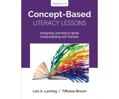 KNYGA Lois A Lanning Concept-Based Literacy Lessons, Designing Learning to Ignite Understanding and Transfer, Grades 4-10