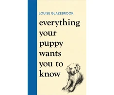 KNYGA Louise Glazebrook Everything Your Puppy Wants You to Know, The new compassionate guide to raising a happy puppy from the bestselling author