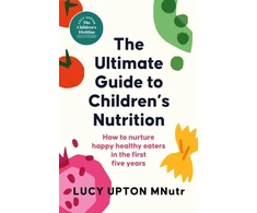 KNYGA Lucy Upton Ultimate Guide to Children's Nutrition, How to nurture happy, healthy eaters in the first five metai