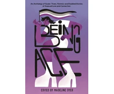 KNYGA Madeline Dyer Being Ace, An Anthology of Queer, Trans, Femme, and Disabled Stories of Asexual Love and Connection