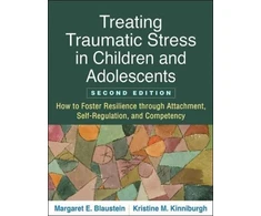 KNYGA Margaret E Blaustein Treating Traumatic Stress in Children and Adolescents, Second Edition, How to Foster Resilience through Attachment, Self-Regulation, and Competency