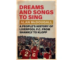 KNYGA Mcdougall Alan Dreams and Songs to Sing, A People's History of Liverpool FC from Shankly to Klopp
