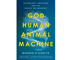 KNYGA Meghan Ogieblyn God, Human, Animal, Machine, Technology, Metaphor, and the Search for Meaning