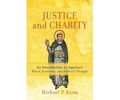 KNYGA Michael P Krom Justice and Charity – An Introduction to Aquinas`s Moral, Economic, and Political Thought