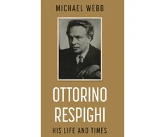KNYGA Michael Webb Ottorino Respighi: His Life and Times