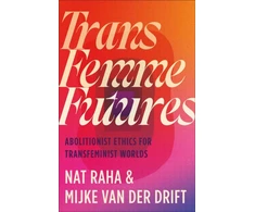 KNYGA Nat Raha Trans Femme Futures, Abolitionist Ethics for Transfeminist Worlds