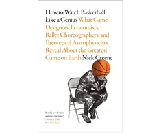 KNYGA Nick Greene How to Watch Basketball Like a Genius: What Game Designers, Economists, Ballet Choreographers, and Theoretical Astrophysicists Reveal About the Greatest Game on Earth