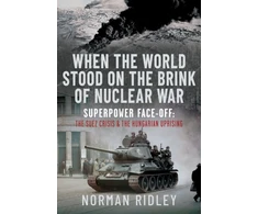 KNYGA Norman Ridley When The World Stood on the Brink of Nuclear War, Superpower Face-off: The Suez Crisis and the Hungarian Uprising