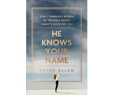 KNYGA Paige Allen He Knows Your Name – How 7 Nameless Women of the Bible Reveal Christ`s Love for You