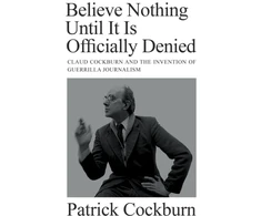 KNYGA Patrick Cockburn Believe Nothing until It Is Officially Denied, Claud Cockburn and the Invention of Guerrilla Journalism