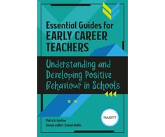 KNYGA Patrick Garton Essential Guides for Early Career Teachers: Understanding and Developing Positive Behaviour in Schools