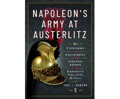 KNYGA Paul L Dawson Napoleon's Army at Austerlitz, Uniforms and Equipment of the Grande Armee at the Emperor's Greatest Battle
